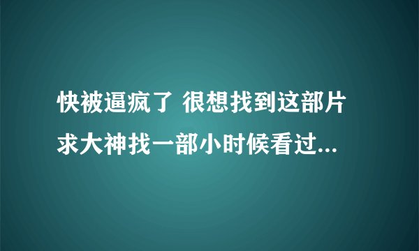 快被逼疯了 很想找到这部片 求大神找一部小时候看过的恐怖片