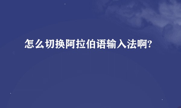 怎么切换阿拉伯语输入法啊?