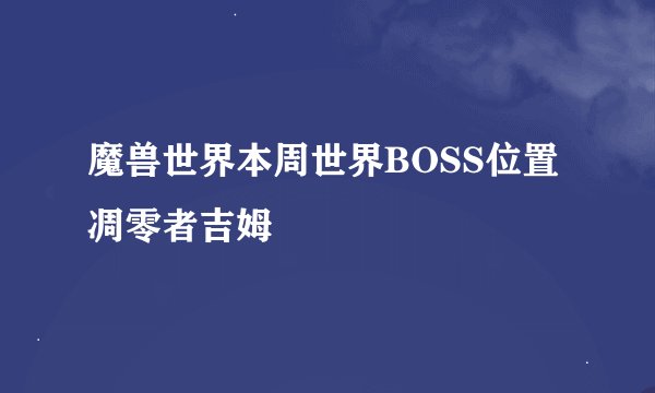 魔兽世界本周世界BOSS位置凋零者吉姆