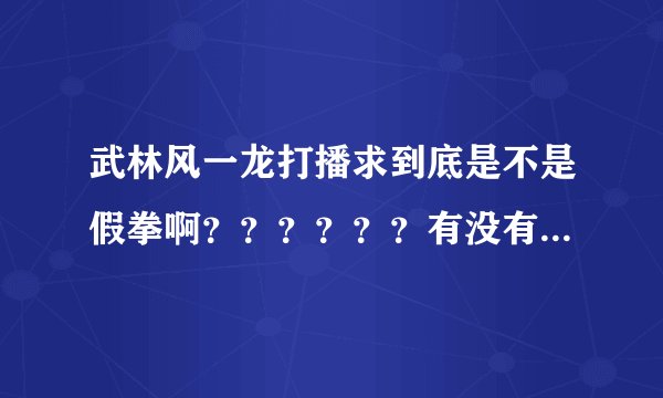 武林风一龙打播求到底是不是假拳啊？？？？？？有没有可靠的专业的分析