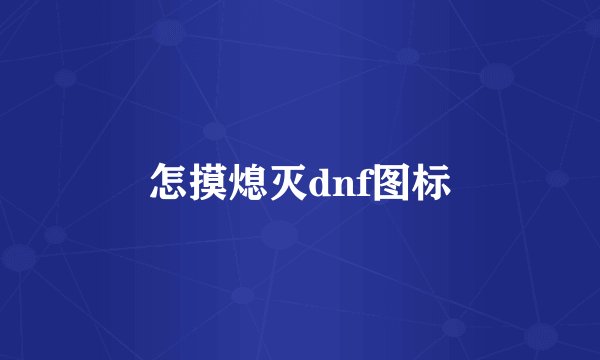 怎摸熄灭dnf图标