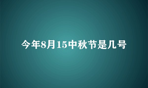 今年8月15中秋节是几号