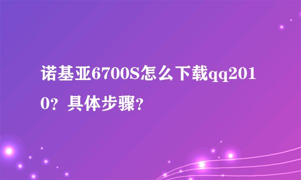 诺基亚6700S怎么下载qq2010？具体步骤？