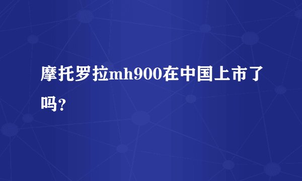 摩托罗拉mh900在中国上市了吗？