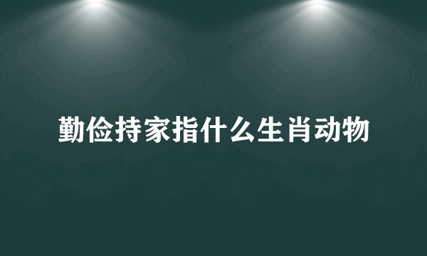 勤俭持家指什么生肖动物