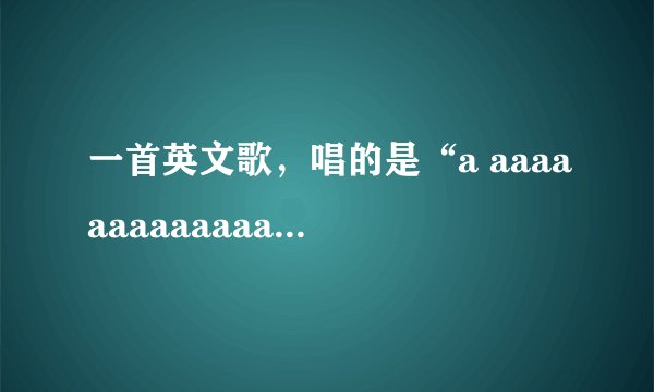 一首英文歌，唱的是“a aaaaaaaaaaaaa