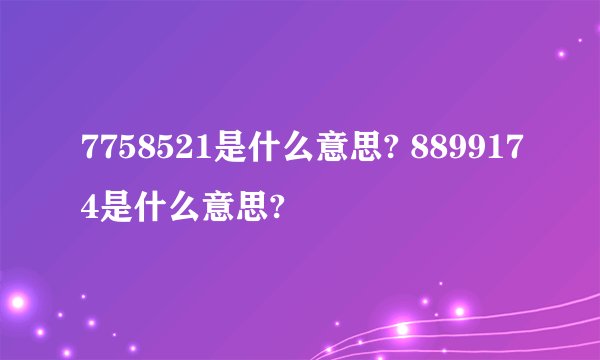 7758521是什么意思? 8899174是什么意思?