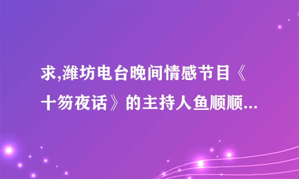 求,潍坊电台晚间情感节目《十笏夜话》的主持人鱼顺顺的照片,清晰近照