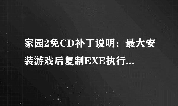 家园2免CD补丁说明：最大安装游戏后复制EXE执行文件到游戏目录。什么意思吖～怎么复制？？？