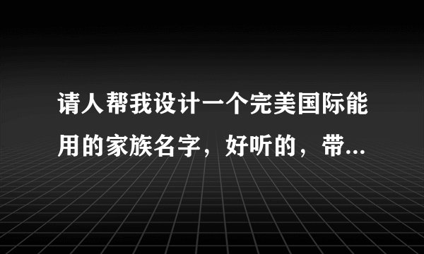 请人帮我设计一个完美国际能用的家族名字，好听的，带符号的，不要太霸气的~~~~~
