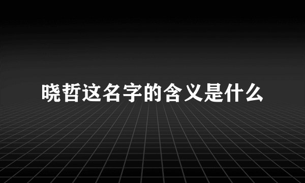 晓哲这名字的含义是什么
