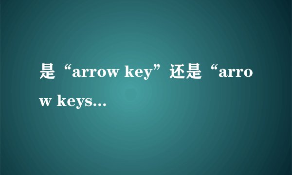 是“arrow key”还是“arrow keys”？key后面要不要s阿