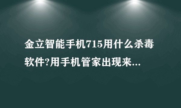 金立智能手机715用什么杀毒软件?用手机管家出现来信息不显示几卡来的！