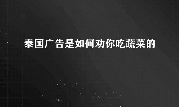 泰国广告是如何劝你吃蔬菜的