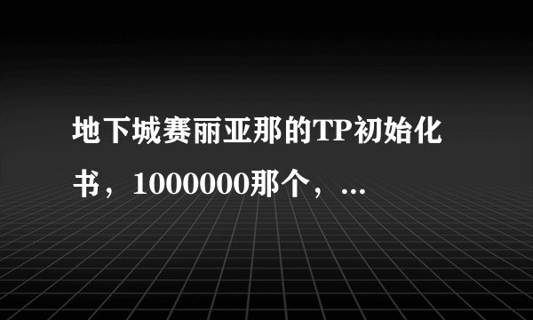 地下城赛丽亚那的TP初始化书，1000000那个，有什么用呢？