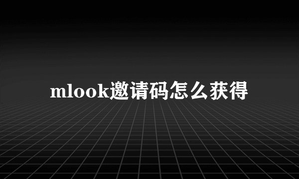 mlook邀请码怎么获得
