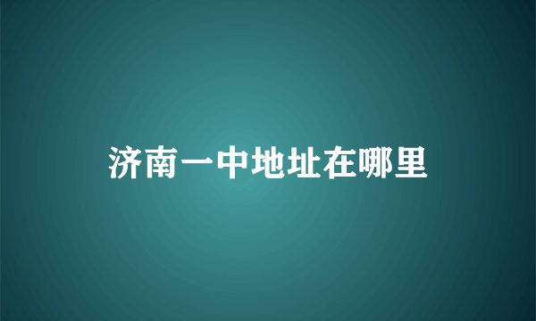 济南一中地址在哪里