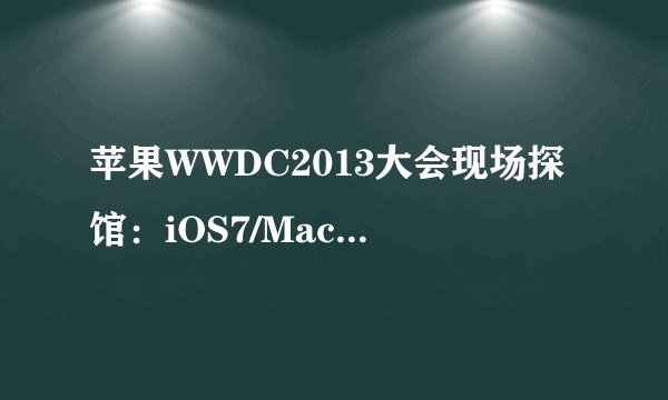 苹果WWDC2013大会现场探馆：iOS7/Mac OS X横幅广告亮相