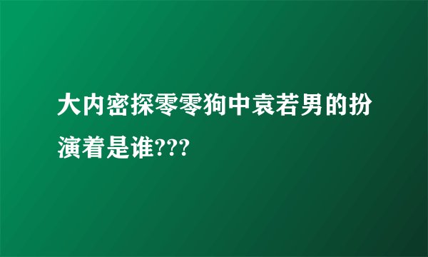 大内密探零零狗中袁若男的扮演着是谁???