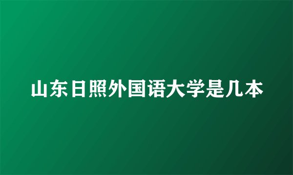 山东日照外国语大学是几本