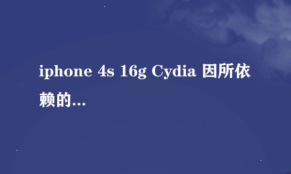 iphone 4s 16g Cydia 因所依赖的软件包未找到或存在冲突软件包，操作无法完成！