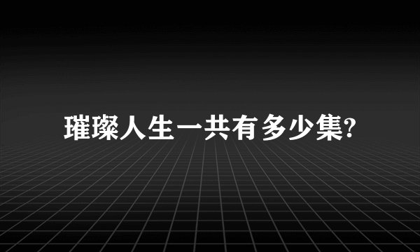 璀璨人生一共有多少集?