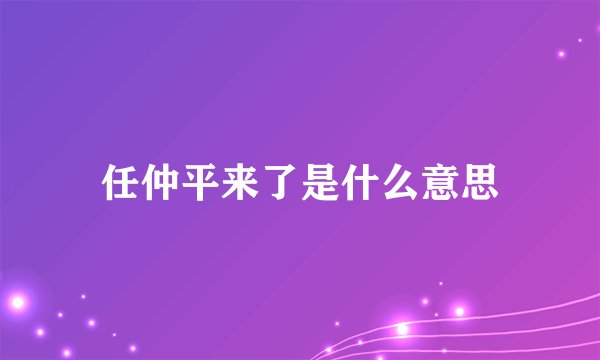 任仲平来了是什么意思
