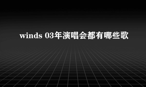 winds 03年演唱会都有哪些歌