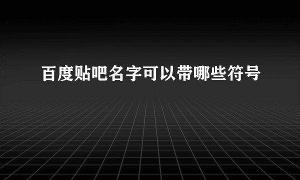 百度贴吧名字可以带哪些符号