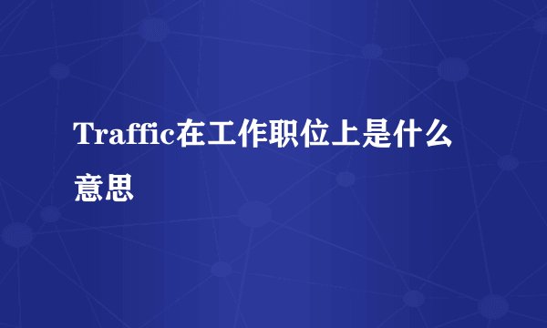 Traffic在工作职位上是什么意思