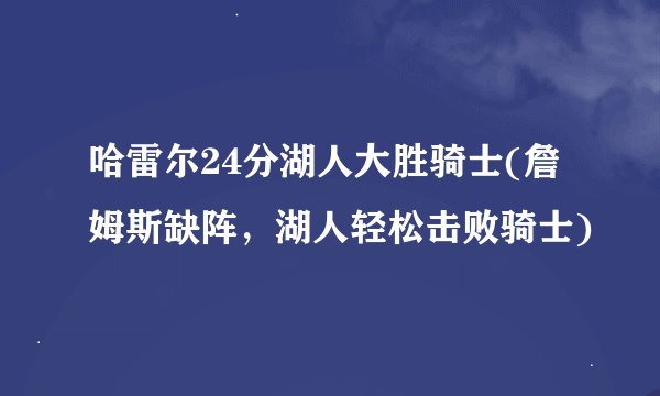 哈雷尔24分湖人大胜骑士(詹姆斯缺阵，湖人轻松击败骑士)