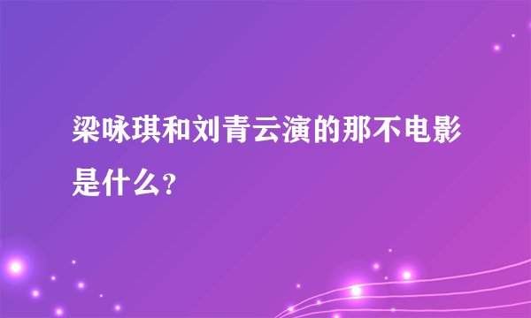 梁咏琪和刘青云演的那不电影是什么？
