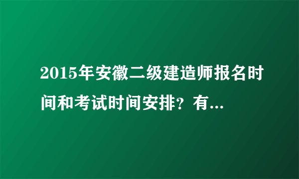 2015年安徽二级建造师报名时间和考试时间安排？有什么注意事项？