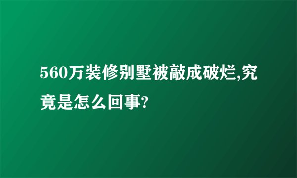 560万装修别墅被敲成破烂,究竟是怎么回事?