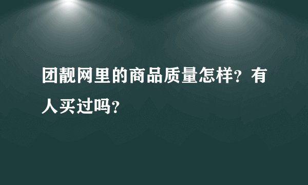 团靓网里的商品质量怎样？有人买过吗？