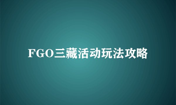 FGO三藏活动玩法攻略