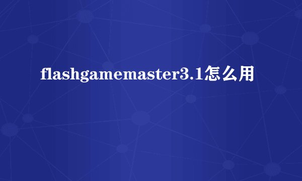 flashgamemaster3.1怎么用