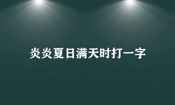 炎炎夏日满天时打一字