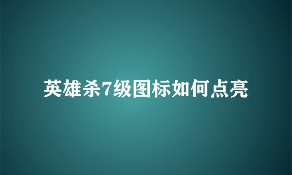 英雄杀7级图标如何点亮