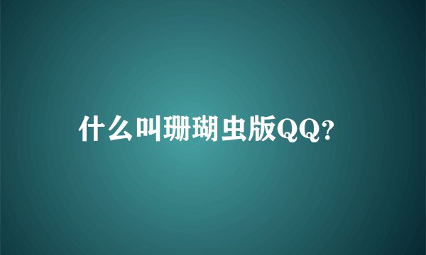 什么叫珊瑚虫版QQ？