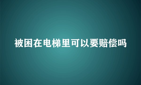 被困在电梯里可以要赔偿吗