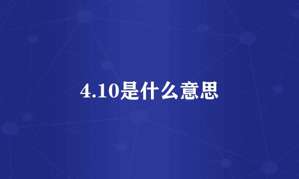 4.10是什么意思
