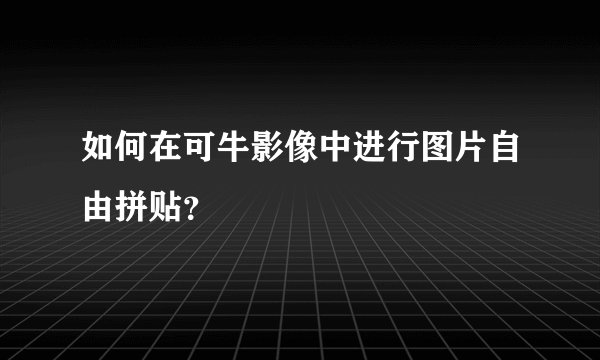 如何在可牛影像中进行图片自由拼贴？