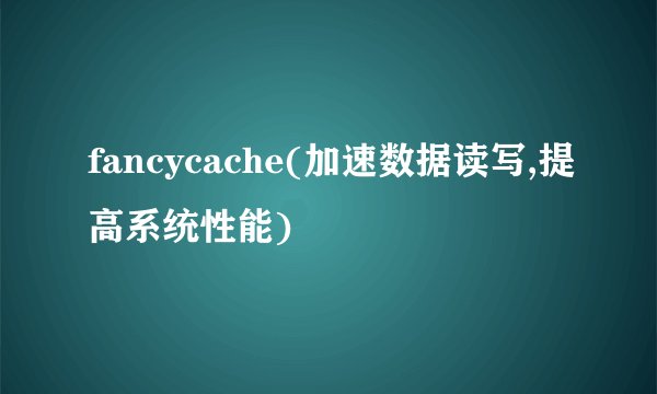 fancycache(加速数据读写,提高系统性能)