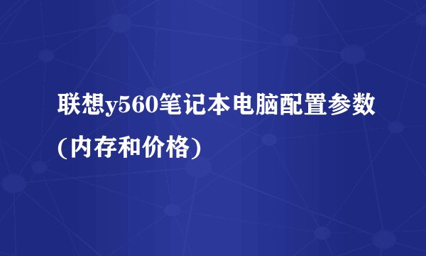 联想y560笔记本电脑配置参数(内存和价格)