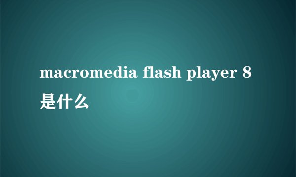 macromedia flash player 8是什么