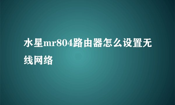 水星mr804路由器怎么设置无线网络