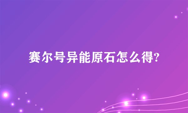 赛尔号异能原石怎么得?