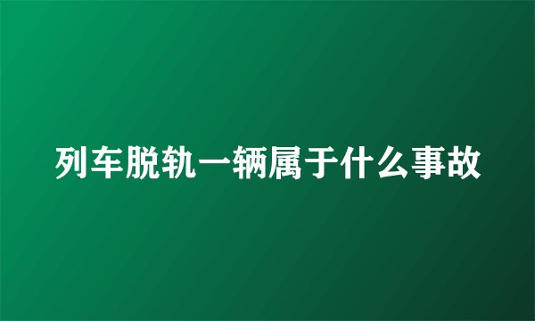 列车脱轨一辆属于什么事故