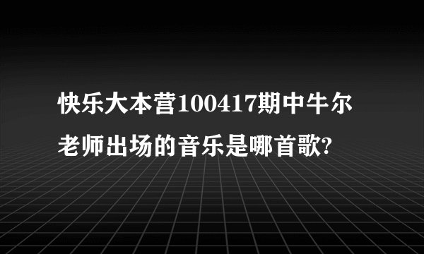 快乐大本营100417期中牛尔老师出场的音乐是哪首歌?